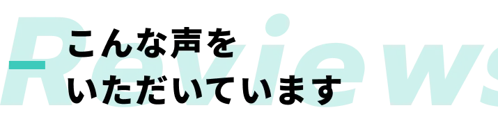 Reviews こんな声をいただいています